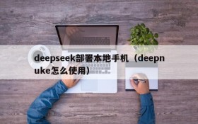 deepseek部署本地手机（deepnuke怎么使用）