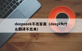 deepseek不出答案(deepl为什么翻译不出来)