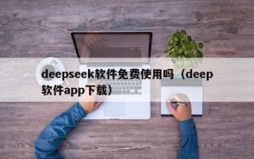 deepseek软件免费使用吗(deep软件app下载)