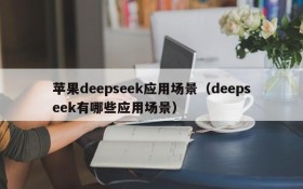 苹果deepseek应用场景(deepseek有哪些应用场景)