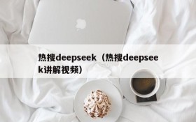 热搜deepseek（热搜deepseek讲解视频）
