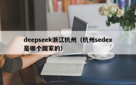 deepseek浙江杭州（杭州sedex是哪个国家的）