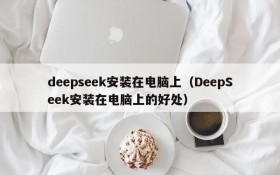 deepseek安装在电脑上(DeepSeek安装在电脑上的好处)