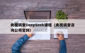 央视调查DeepSeek课程（央视调查咨询公司官网）