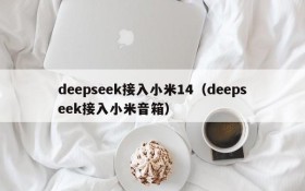 deepseek接入小米14（deepseek接入小米音箱）