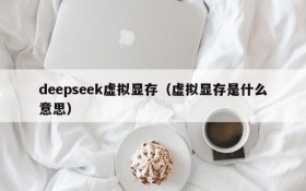 deepseek虚拟显存(虚拟显存是什么意思)
