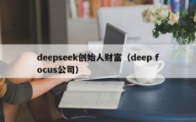 deepseek创始人财富(deep focus公司)