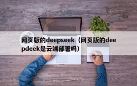 网页版的deepseek(网页版的deepdeek是云端部署吗)