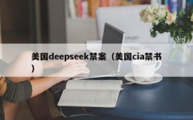 美国deepseek禁案（美国cia禁书）