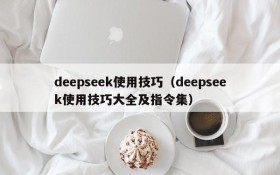 deepseek使用技巧（deepseek使用技巧大全及指令集）