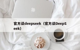 官方谈deepseek（官方谈DeepSeek）