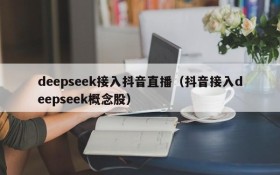 deepseek接入抖音直播(抖音接入deepseek概念股)