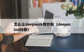 怎么让deepseek教炒股(deepmind炒股)