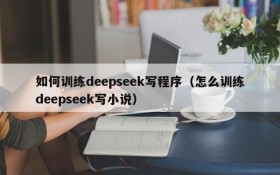 如何训练deepseek写程序(怎么训练deepseek写小说)