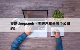 零跑deepseek(零跑汽车是哪个公司的)