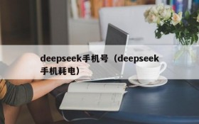 deepseek手机号（deepseek手机耗电）