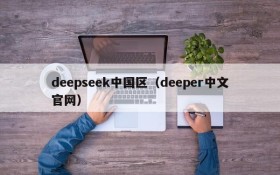 deepseek中国区（deeper中文官网）