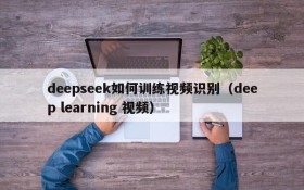 deepseek如何训练视频识别(deep learning 视频)
