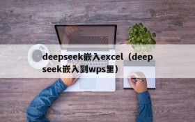 deepseek嵌入excel（deepseek嵌入到wps里）