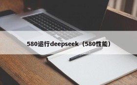 580运行deepseek(580性能)