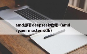 amd部署deepseek教程（amd ryzen master sdk）