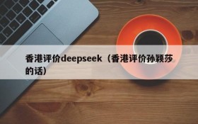 香港评价deepseek(香港评价孙颖莎的话)