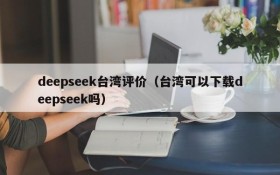 deepseek台湾评价(台湾可以下载deepseek吗)