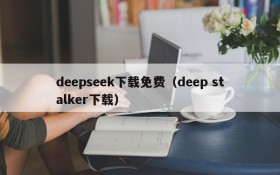 deepseek下载免费（deep stalker下载）