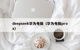 deepseek华为电脑（华为电脑prox）