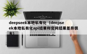 deepseek本地私有化(deepseek本地私有化api结果和官网结果差异很大)