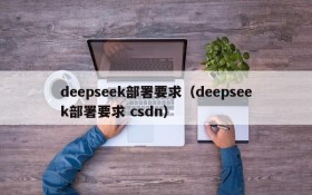 deepseek部署要求(deepseek部署要求 csdn)