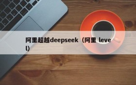 阿里超越deepseek(阿里 level)