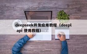 deepseek开发应用教程(deepl api 使用教程)