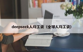 deepseek人均工资（全球人均工资）