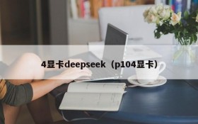 4显卡deepseek（p104显卡）