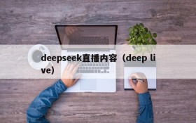 deepseek直播内容(deep live)