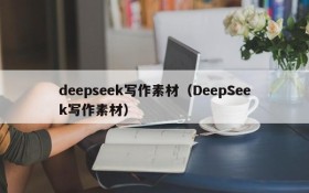 deepseek写作素材(DeepSeek写作素材)