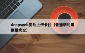 deepseek图片上传卡住(普通话的黑板报大全)