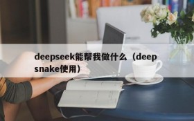 deepseek能帮我做什么(deep snake使用)