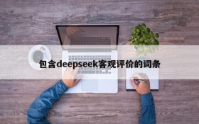 包含deepseek客观评价的词条