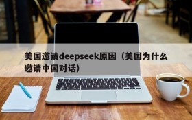 美国邀请deepseek原因(美国为什么邀请中国对话)