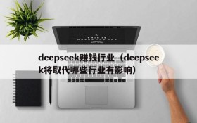 deepseek赚钱行业(deepseek将取代哪些行业有影响)