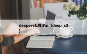 deepseek测评ai（deep_s5）