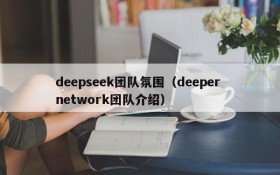 deepseek团队氛围(deeper network团队介绍)