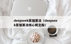 deepseek蒸馏算法(deepseek蒸馏算法核心概念股)