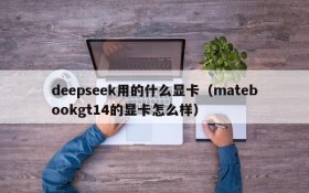 deepseek用的什么显卡(matebookgt14的显卡怎么样)
