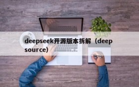 deepseek开源版本拆解（deep source）