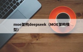 moe架构deepseek(MOE架构模型)