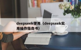 deepseek使用(deepseek实用操作指南书)