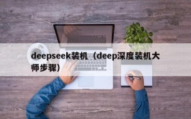 deepseek装机（deep深度装机大师步骤）